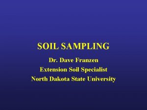 SOIL SAMPLING Dr Dave Franzen Extension Soil Specialist