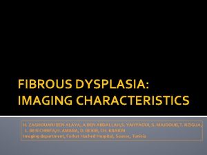 FIBROUS DYSPLASIA IMAGING CHARACTERISTICS H ZAGHOUANI BEN ALAYA