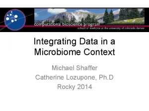 Integrating Data in a Microbiome Context Michael Shaffer