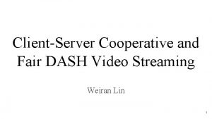 ClientServer Cooperative and Fair DASH Video Streaming Weiran