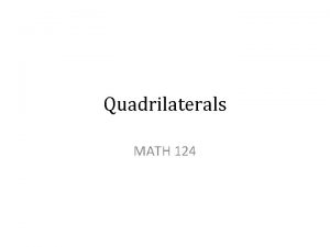Quadrilaterals MATH 124 Quadrilaterals All quadrilaterals have four