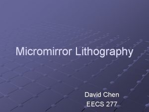 Micromirror Lithography David Chen EECS 277 Overview What Micromirror Lithography David Chen EECS 277 Overview What