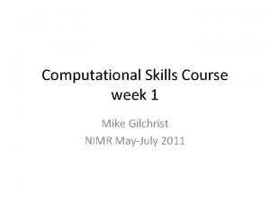 Computational Skills Course week 1 Mike Gilchrist NIMR