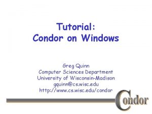 Tutorial Condor on Windows Greg Quinn Computer Sciences