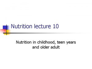 Nutrition lecture 10 Nutrition in childhood teen years