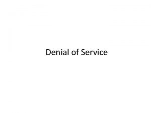 Denial of Service Denial of Service Attacks Unlike