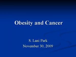 Obesity and Cancer S Lani Park November 30