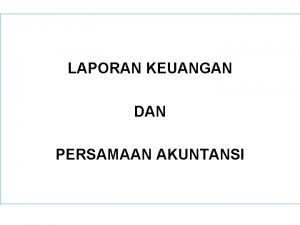 LAPORAN KEUANGAN DAN PERSAMAAN AKUNTANSI LAPORAN KEUANGAN Suatu