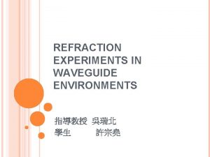 REFRACTION EXPERIMENTS IN WAVEGUIDE ENVIRONMENTS OUTLINE Review resonator