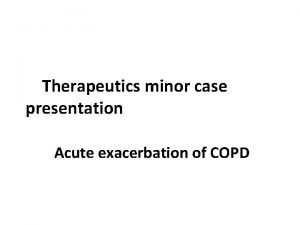 Therapeutics minor case presentation Acute exacerbation of COPD