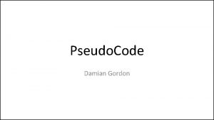 Pseudo Code Damian Gordon Pseudocode The first thing