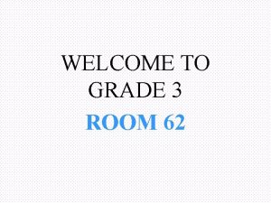 WELCOME TO GRADE 3 ROOM 62 Grade 3