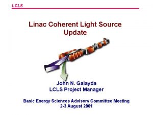 LCLS Linac Coherent Light Source Update John N