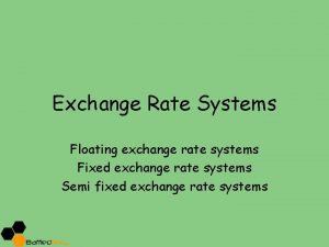 Exchange Rate Systems Floating exchange rate systems Fixed Exchange Rate Systems Floating exchange rate systems Fixed