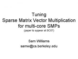 Tuning Sparse Matrix Vector Multiplication for multicore SMPs Tuning Sparse Matrix Vector Multiplication for multicore SMPs