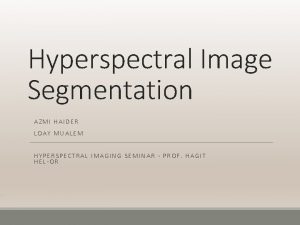 Hyperspectral Image Segmentation AZMI HAIDER LOAY MUALEM HYPERSPECTRAL