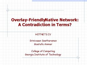 Overlay Friendly Native Network A Contradiction in Terms
