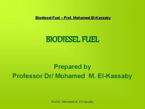 Biodiesel Fuel Prof Mohamed ElKassaby BIODIESEL FUEL Prepared