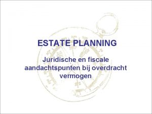 ESTATE PLANNING Juridische en fiscale aandachtspunten bij overdracht