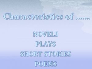 Characteristics of NOVELS PLAYS SHORT STORIES POEMS NOVELS