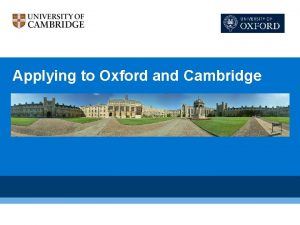 Applying to Oxford and Cambridge What we have