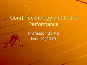 Court Technology and Court Performance Professor Byrne Nov