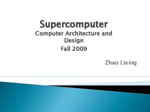 Supercomputer Computer Architecture and Design Fall 2009 Zhao