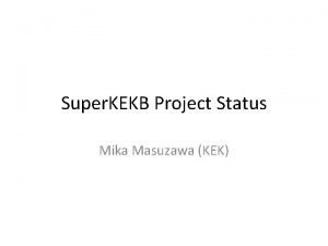 Super KEKB Project Status Mika Masuzawa KEK Contents