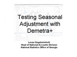 Testing Seasonal Adjustment with Demetra Levan Gogoberishvili Head