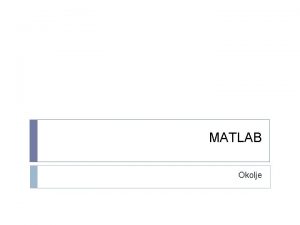 MATLAB Okolje MATLAB MATrix LABoratory komercialen program Dostopen