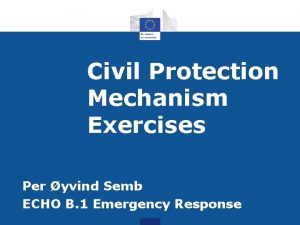 Civil Protection Mechanism Exercises Per yvind Semb ECHO