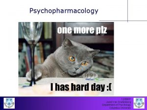 Psychopharmacology 120807 Jared Van Snellenberg Department of Psychology