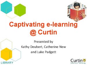 Captivating elearning Curtin Presented by Kathy Deubert Catherine