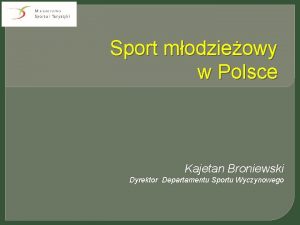 Sport modzieowy w Polsce Kajetan Broniewski Dyrektor Departamentu
