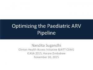 Optimizing the Paediatric ARV Pipeline Nandita Sugandhi Clinton