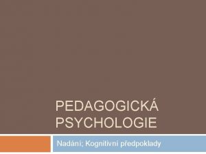 PEDAGOGICK PSYCHOLOGIE Nadn Kognitivn pedpoklady Kognitivn faktory a