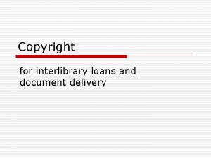 Copyright for interlibrary loans and document delivery Who