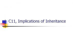 C 11 Implications of Inheritance Implications n n