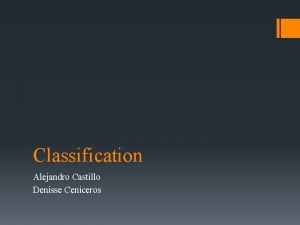 Classification Alejandro Castillo Denisse Ceniceros Classification Classification is