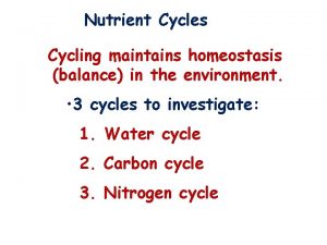 Nutrient Cycles Cycling maintains homeostasis balance in the