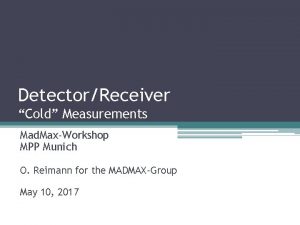 DetectorReceiver Cold Measurements Mad MaxWorkshop MPP Munich O