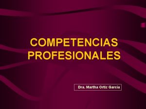 COMPETENCIAS PROFESIONALES Dra Martha Ortiz Garca COMPETENCIA SEGN