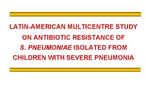 LATINAMERICAN MULTICENTRE STUDY ON ANTIBIOTIC RESISTANCE OF S