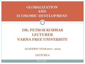 GLOBALIZATION AND ECONOMIC DEVELOPMENT DR PETROS KOSMAS LECTURER