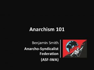 Anarchism 101 Benjamin Smith AnarchoSyndicalist Federation ASFIWA Anarchism