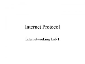 Internet Protocol Internetworking Lab 1 Why Internet Protocols