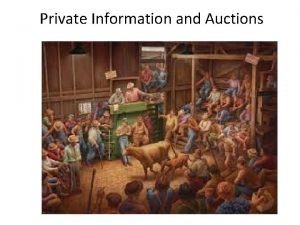 Private Information and Auctions Auction Situations Private Value Private Information and Auctions Auction Situations Private Value
