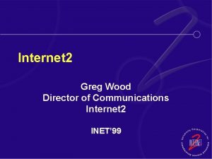 Internet 2 Greg Wood Director of Communications Internet