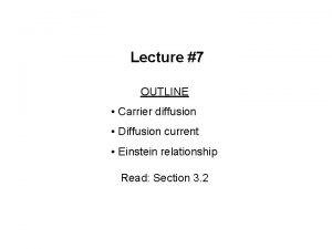 Lecture 7 OUTLINE Carrier diffusion Diffusion current Einstein