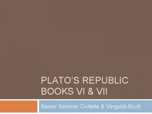 PLATOS REPUBLIC BOOKS VI VII Senior Seminar Civitella